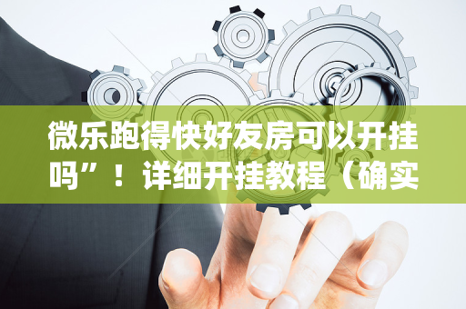 微乐跑得快好友房可以开挂吗”！详细开挂教程（确实真的有挂)-抖音