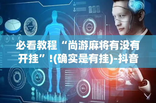 必看教程“尚游麻将有没有开挂”!(确实是有挂)-抖音