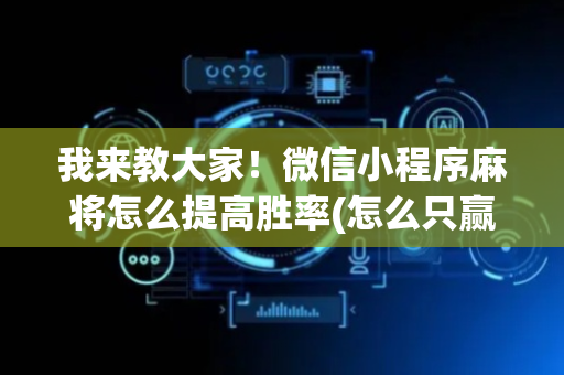 我来教大家！微信小程序麻将怎么提高胜率(怎么只赢不输)