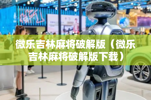 微乐吉林麻将破解版（微乐吉林麻将破解版下载）