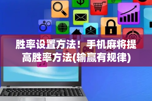 胜率设置方法！手机麻将提高胜率方法(输赢有规律)