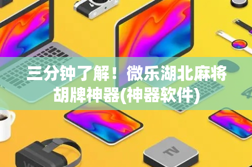 三分钟了解！微乐湖北麻将胡牌神器(神器软件)
