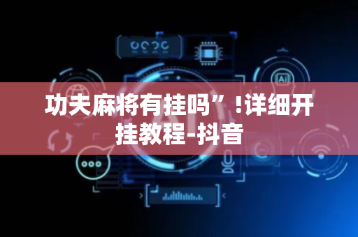 功夫麻将有挂吗”!详细开挂教程-抖音