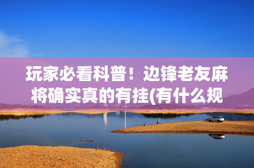 玩家必看科普！边锋老友麻将确实真的有挂(有什么规律吗)