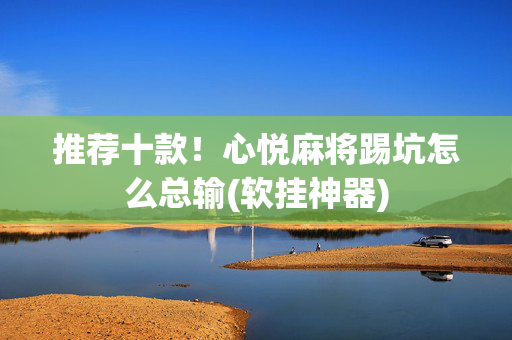 推荐十款！心悦麻将踢坑怎么总输(软挂神器)
