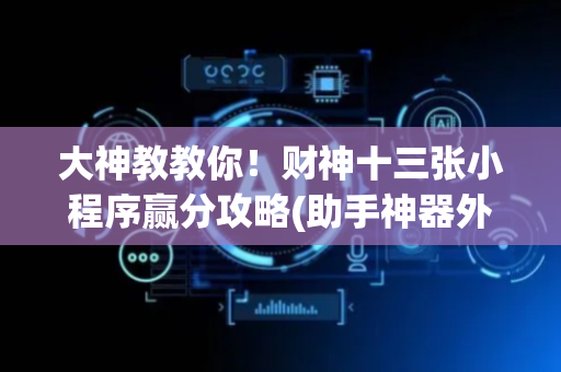 大神教教你！财神十三张小程序赢分攻略(助手神器外辅工具)
