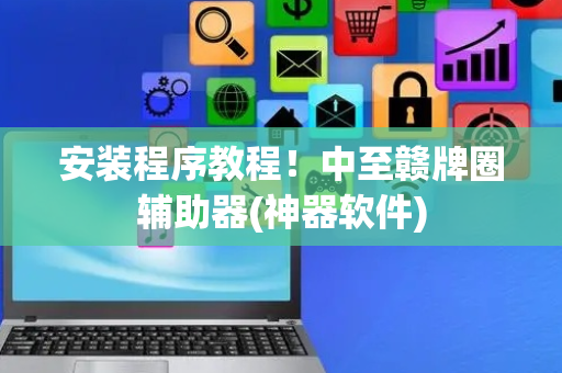 安装程序教程！中至赣牌圈辅助器(神器软件)