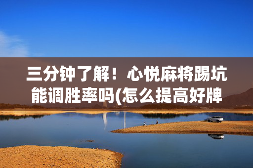三分钟了解！心悦麻将踢坑能调胜率吗(怎么提高好牌率)