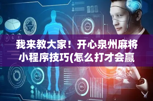 我来教大家！开心泉州麻将小程序技巧(怎么打才会赢)