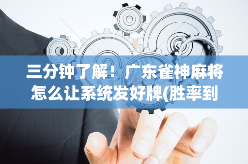 三分钟了解！广东雀神麻将怎么让系统发好牌(胜率到哪调)