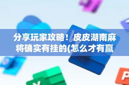 分享玩家攻略！皮皮湖南麻将确实有挂的(怎么才有赢的几率)