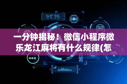 一分钟揭秘！微信小程序微乐龙江麻将有什么规律(怎么才可以赢)