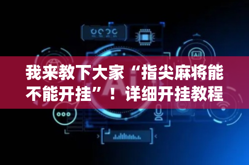 我来教下大家“指尖麻将能不能开挂”！详细开挂教程（确实真的有挂)-抖音