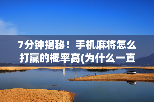 7分钟揭秘！手机麻将怎么打赢的概率高(为什么一直输)