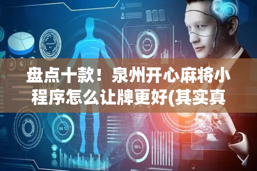 盘点十款！泉州开心麻将小程序怎么让牌更好(其实真的有挂)