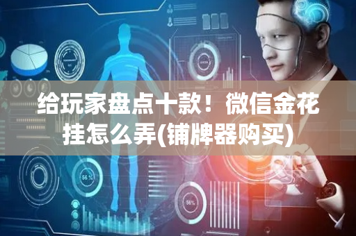 给玩家盘点十款！微信金花挂怎么弄(铺牌器购买)