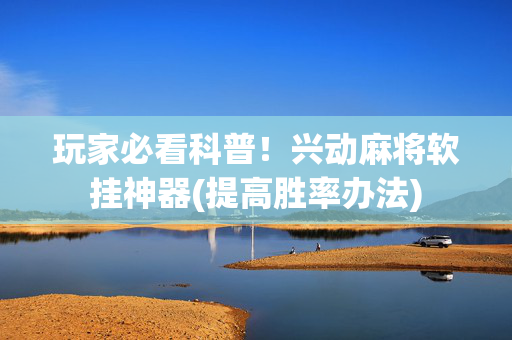 玩家必看科普！兴动麻将软挂神器(提高胜率办法)