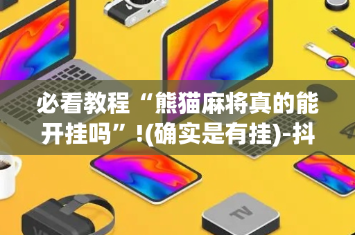 必看教程“熊猫麻将真的能开挂吗”!(确实是有挂)-抖音