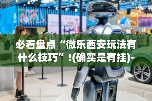 必看盘点“微乐西安玩法有什么技巧”!(确实是有挂)-抖音