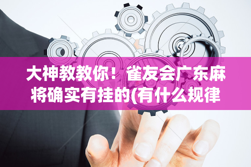 大神教教你！雀友会广东麻将确实有挂的(有什么规律)