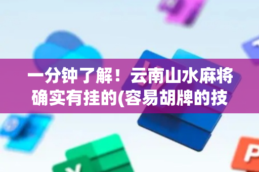 一分钟了解！云南山水麻将确实有挂的(容易胡牌的技巧)