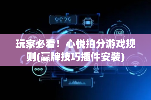 玩家必看！心悦拍分游戏规则(赢牌技巧插件安装)