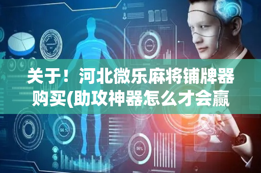 关于！河北微乐麻将铺牌器购买(助攻神器怎么才会赢)