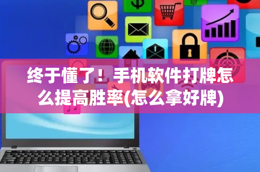 终于懂了！手机软件打牌怎么提高胜率(怎么拿好牌)