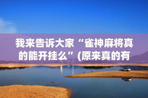 我来告诉大家“雀神麻将真的能开挂么”(原来真的有挂)-抖音