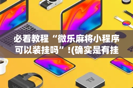 必看教程“微乐麻将小程序可以装挂吗”!(确实是有挂)-抖音