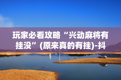 玩家必看攻略“兴动麻将有挂没”(原来真的有挂)-抖音