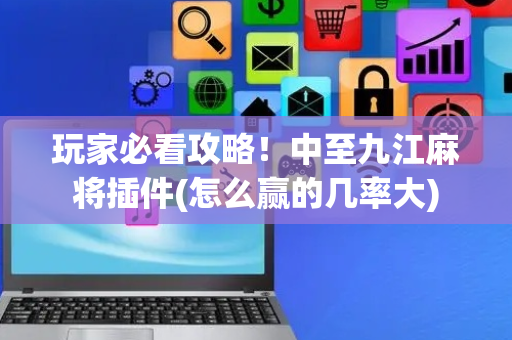 玩家必看攻略！中至九江麻将插件(怎么赢的几率大)