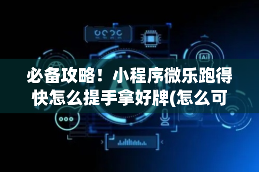 必备攻略！小程序微乐跑得快怎么提手拿好牌(怎么可以赢)