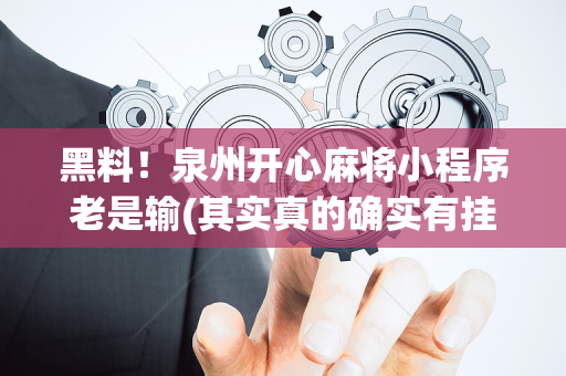 黑料！泉州开心麻将小程序老是输(其实真的确实有挂)