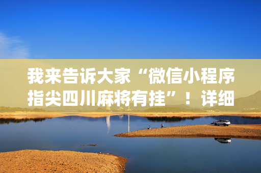 我来告诉大家“微信小程序指尖四川麻将有挂”！详细开挂教程（确实真的有挂)-抖音