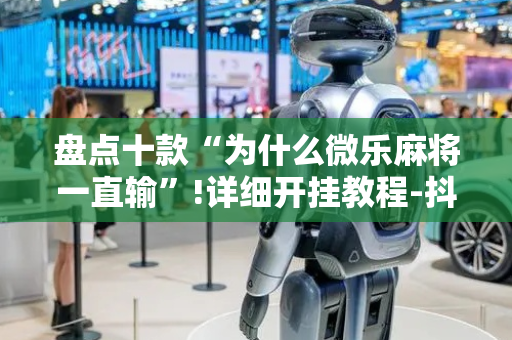 盘点十款“为什么微乐麻将一直输”!详细开挂教程-抖音