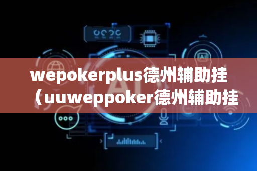 wepokerplus德州辅助挂（uuweppoker德州辅助挂）
