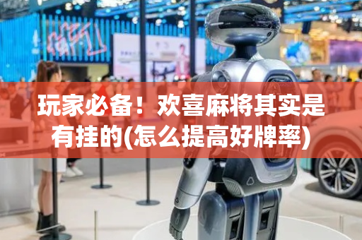 玩家必备！欢喜麻将其实是有挂的(怎么提高好牌率)
