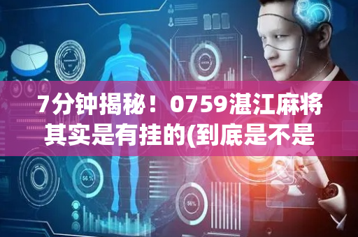 7分钟揭秘！0759湛江麻将其实是有挂的(到底是不是有挂)