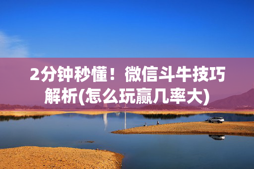 2分钟秒懂！微信斗牛技巧解析(怎么玩赢几率大)