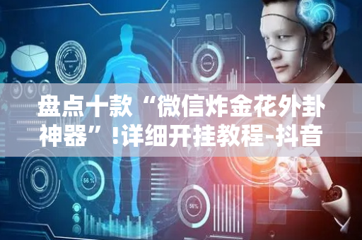 盘点十款“微信炸金花外卦神器”!详细开挂教程-抖音