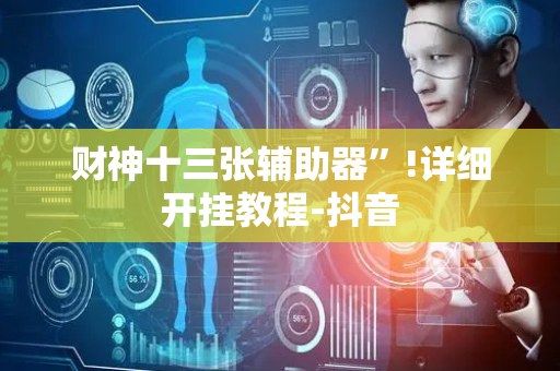 财神十三张辅助器”!详细开挂教程-抖音