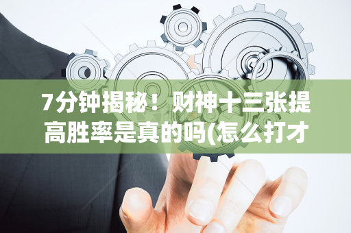 7分钟揭秘！财神十三张提高胜率是真的吗(怎么打才会赢)