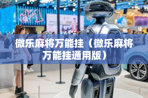 微乐麻将万能挂（微乐麻将万能挂通用版）