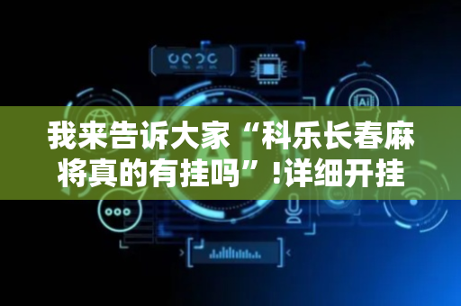 我来告诉大家“科乐长春麻将真的有挂吗”!详细开挂教程-抖音