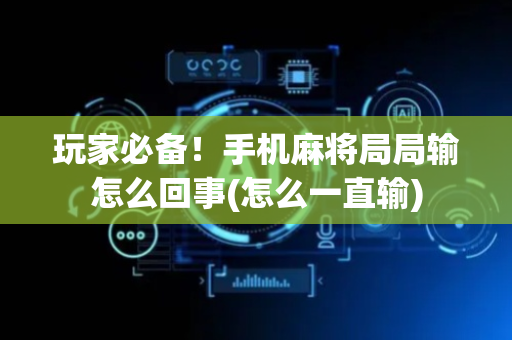 玩家必备！手机麻将局局输怎么回事(怎么一直输)