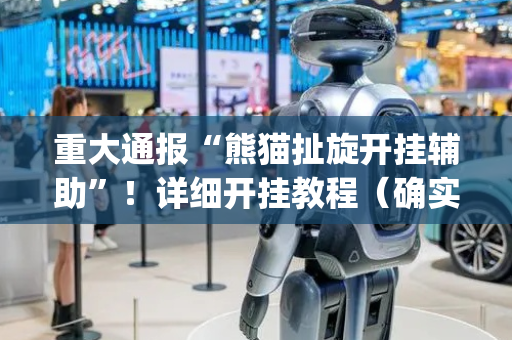 重大通报“熊猫扯旋开挂辅助”！详细开挂教程（确实真的有挂)-抖音