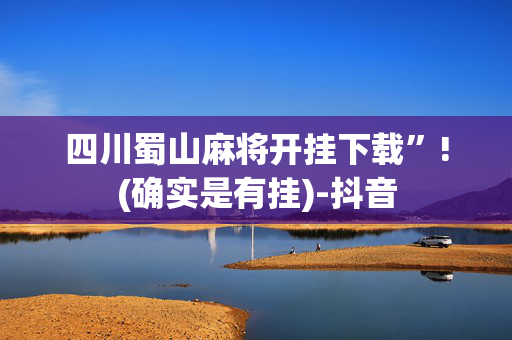 四川蜀山麻将开挂下载”!(确实是有挂)-抖音