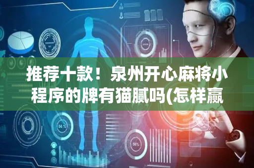 推荐十款！泉州开心麻将小程序的牌有猫腻吗(怎样赢的几率大)
