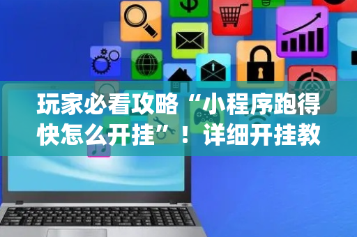 玩家必看攻略“小程序跑得快怎么开挂”！详细开挂教程（确实真的有挂)-抖音